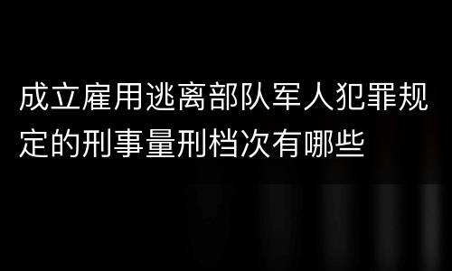 成立雇用逃离部队军人犯罪规定的刑事量刑档次有哪些