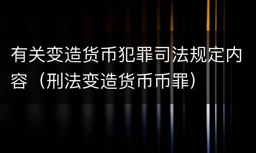 有关变造货币犯罪司法规定内容（刑法变造货币币罪）