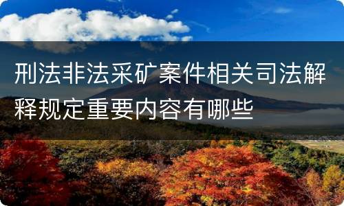 刑法非法采矿案件相关司法解释规定重要内容有哪些
