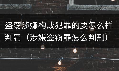 盗窃涉嫌构成犯罪的要怎么样判罚（涉嫌盗窃罪怎么判刑）