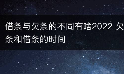 借条与欠条的不同有啥2022 欠条和借条的时间