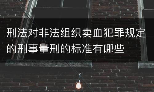 刑法对非法组织卖血犯罪规定的刑事量刑的标准有哪些