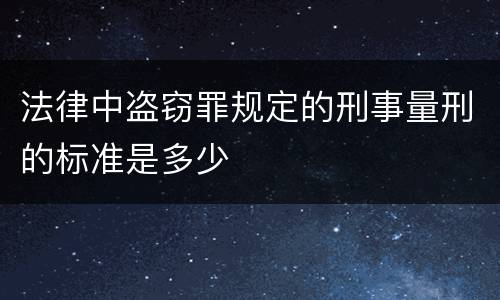 法律中盗窃罪规定的刑事量刑的标准是多少