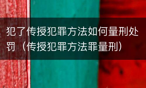 犯了传授犯罪方法如何量刑处罚（传授犯罪方法罪量刑）
