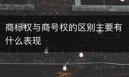 商标权与商号权的区别主要有什么表现