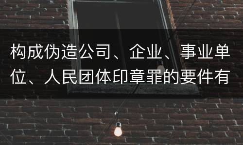 构成伪造公司、企业、事业单位、人民团体印章罪的要件有哪些