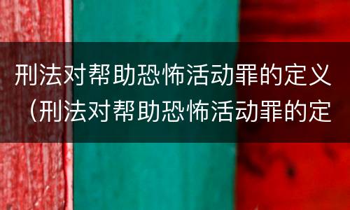 刑法对帮助恐怖活动罪的定义（刑法对帮助恐怖活动罪的定义是）