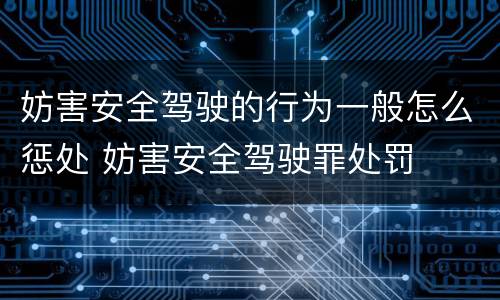 妨害安全驾驶的行为一般怎么惩处 妨害安全驾驶罪处罚