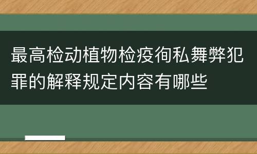 最高检动植物检疫徇私舞弊犯罪的解释规定内容有哪些