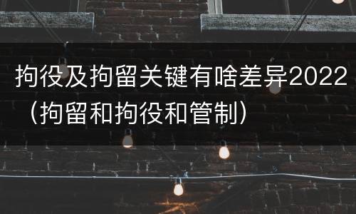 拘役及拘留关键有啥差异2022（拘留和拘役和管制）