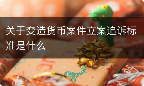 关于变造货币案件立案追诉标准是什么