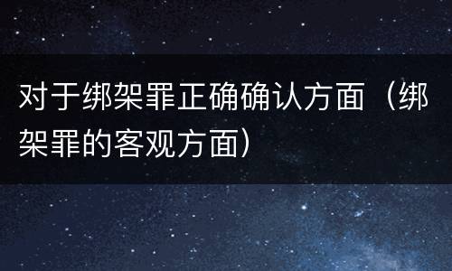 对于绑架罪正确确认方面（绑架罪的客观方面）