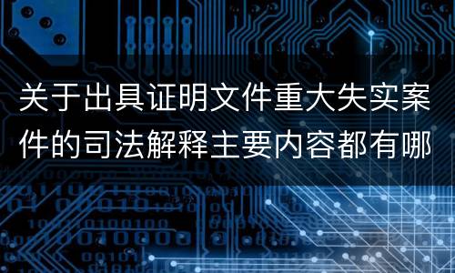 关于出具证明文件重大失实案件的司法解释主要内容都有哪些