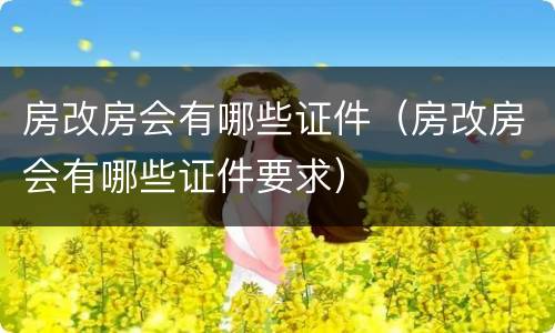 房改房会有哪些证件（房改房会有哪些证件要求）