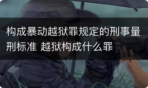 构成暴动越狱罪规定的刑事量刑标准 越狱构成什么罪