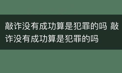 敲诈没有成功算是犯罪的吗 敲诈没有成功算是犯罪的吗