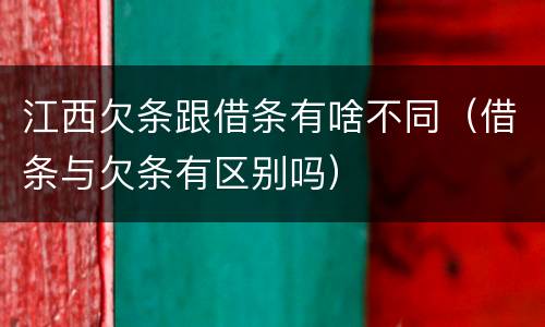 江西欠条跟借条有啥不同（借条与欠条有区别吗）