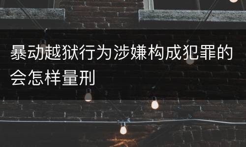 暴动越狱行为涉嫌构成犯罪的会怎样量刑