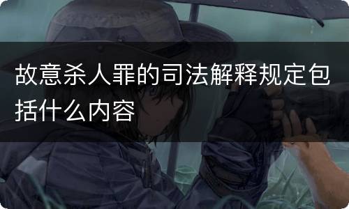 故意杀人罪的司法解释规定包括什么内容
