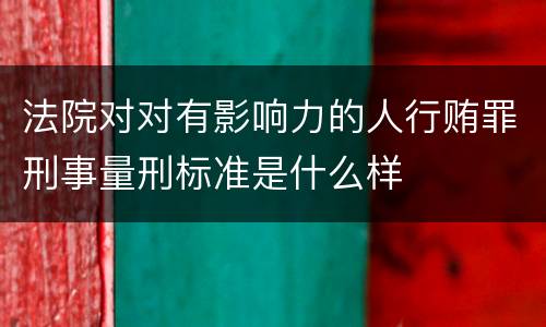 法院对对有影响力的人行贿罪刑事量刑标准是什么样