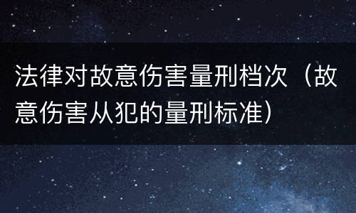法律对故意伤害量刑档次（故意伤害从犯的量刑标准）