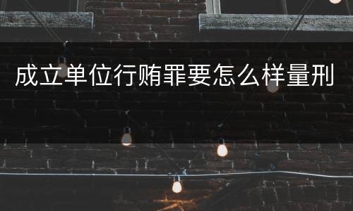 成立单位行贿罪要怎么样量刑