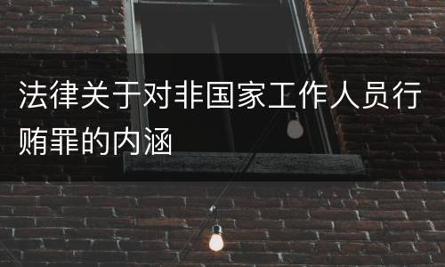法律关于对非国家工作人员行贿罪的内涵