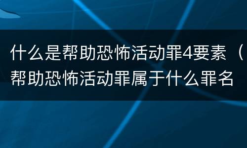 什么是帮助恐怖活动罪4要素（帮助恐怖活动罪属于什么罪名）