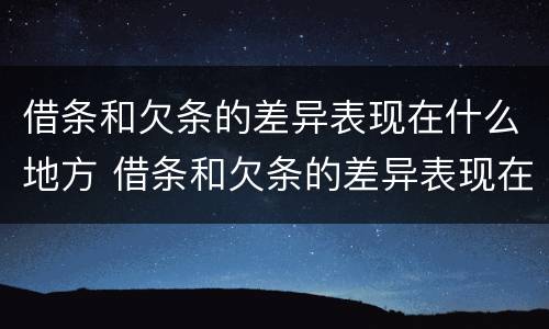 借条和欠条的差异表现在什么地方 借条和欠条的差异表现在什么地方怎么写