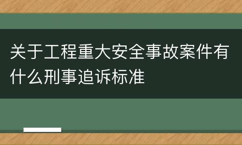 关于工程重大安全事故案件有什么刑事追诉标准