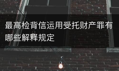 最高检背信运用受托财产罪有哪些解释规定