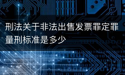 刑法关于非法出售发票罪定罪量刑标准是多少