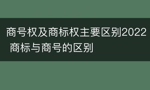 商号权及商标权主要区别2022 商标与商号的区别