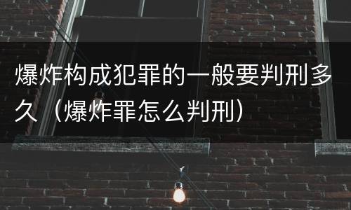 爆炸构成犯罪的一般要判刑多久（爆炸罪怎么判刑）