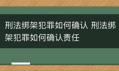 刑法绑架犯罪如何确认 刑法绑架犯罪如何确认责任