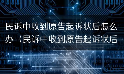 民诉中收到原告起诉状后怎么办（民诉中收到原告起诉状后怎么办理）