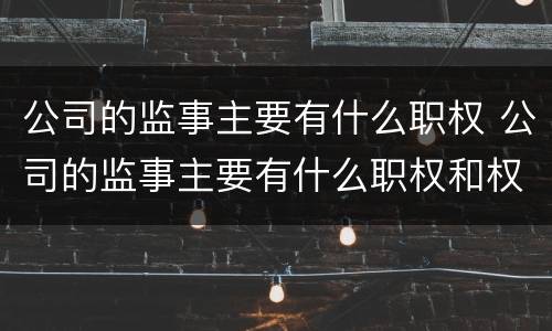 公司的监事主要有什么职权 公司的监事主要有什么职权和权利