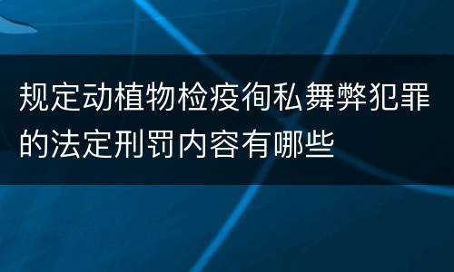 规定动植物检疫徇私舞弊犯罪的法定刑罚内容有哪些