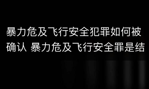 暴力危及飞行安全犯罪如何被确认 暴力危及飞行安全罪是结果犯