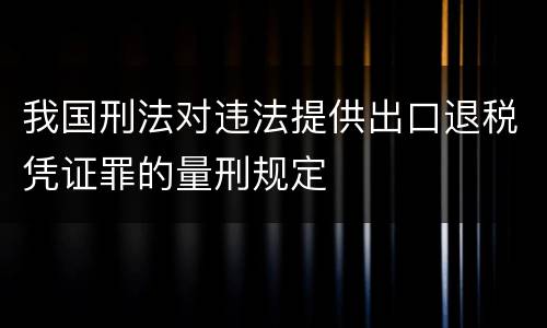 我国刑法对违法提供出口退税凭证罪的量刑规定