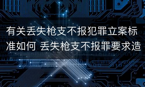 有关丢失枪支不报犯罪立案标准如何 丢失枪支不报罪要求造成了严重后果的才构成犯罪