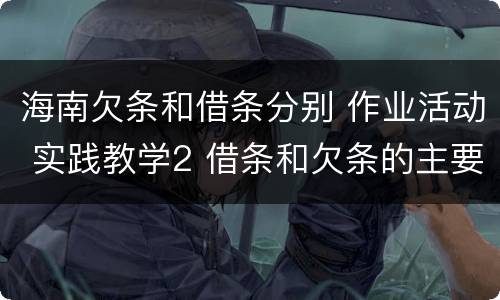 海南欠条和借条分别 作业活动 实践教学2 借条和欠条的主要区别是什么?