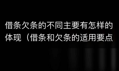 借条欠条的不同主要有怎样的体现（借条和欠条的适用要点）