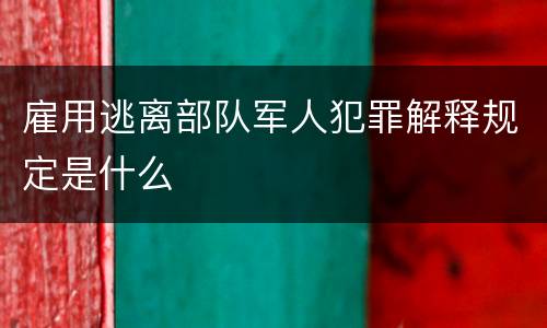 雇用逃离部队军人犯罪解释规定是什么