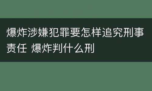 爆炸涉嫌犯罪要怎样追究刑事责任 爆炸判什么刑