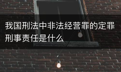 我国刑法中非法经营罪的定罪刑事责任是什么