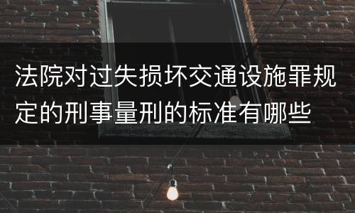 法院对过失损坏交通设施罪规定的刑事量刑的标准有哪些