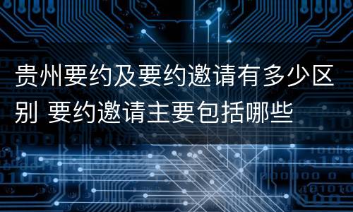贵州要约及要约邀请有多少区别 要约邀请主要包括哪些