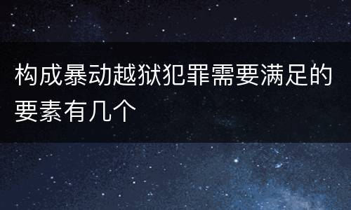 构成暴动越狱犯罪需要满足的要素有几个