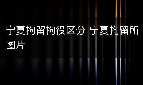 宁夏拘留拘役区分 宁夏拘留所图片